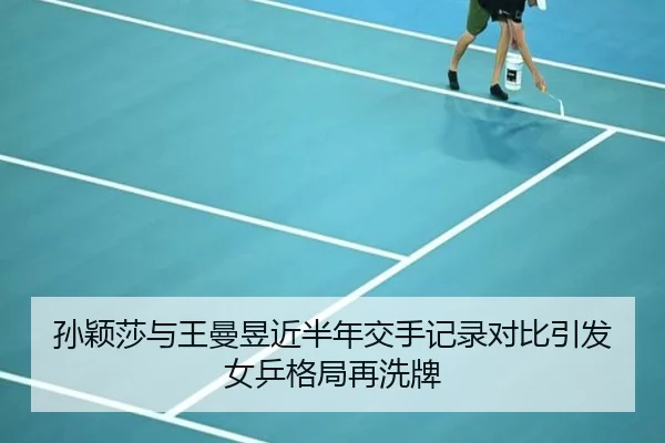 孙颖莎与王曼昱近半年交手记录对比引发女乒格局再洗牌