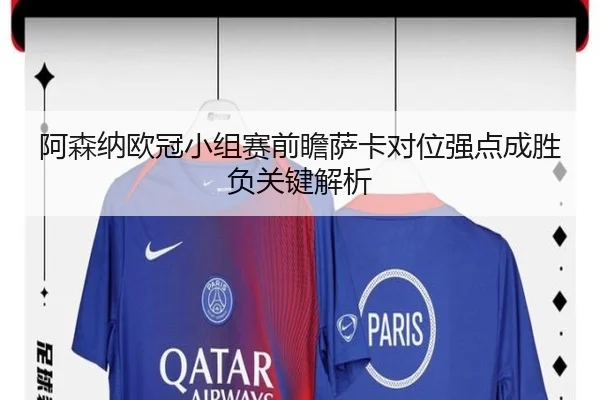 阿森纳欧冠小组赛前瞻萨卡对位强点成胜负关键解析